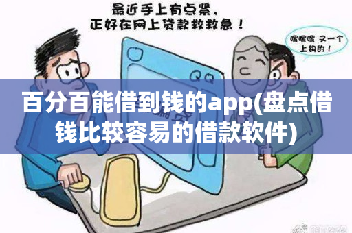 百分百能借到钱的app(盘点借钱比较容易的借款软件)  第1张